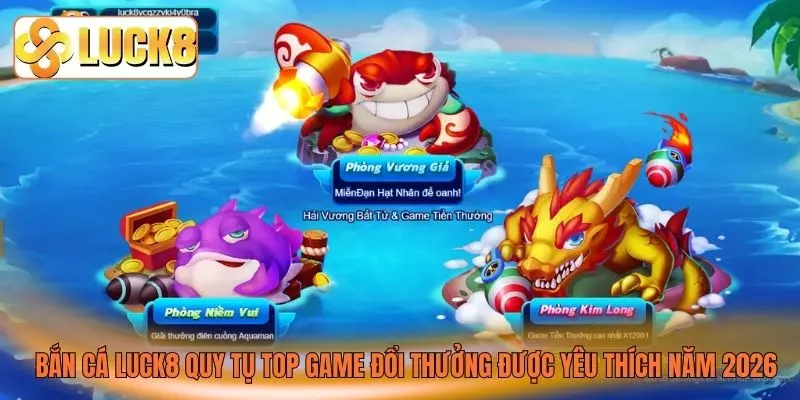 Bắn cá LUCK8 quy tụ top game đổi thưởng được yêu thích năm 2026 Bắn cá LUCK8 quy tụ top game đổi thưởng được yêu thích năm 2026