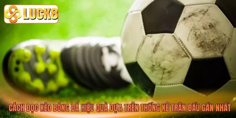 Cách đọc kèo bóng đá hiệu quả dựa trên thống kê trận đấu gần nhất Cách đọc kèo bóng đá hiệu quả dựa trên thống kê trận đấu gần nhất