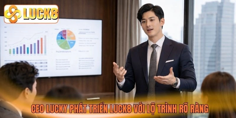 CEO Lucky phát triển LUCK8 với lộ trình rõ ràng CEO Lucky phát triển LUCK8 với lộ trình rõ ràng