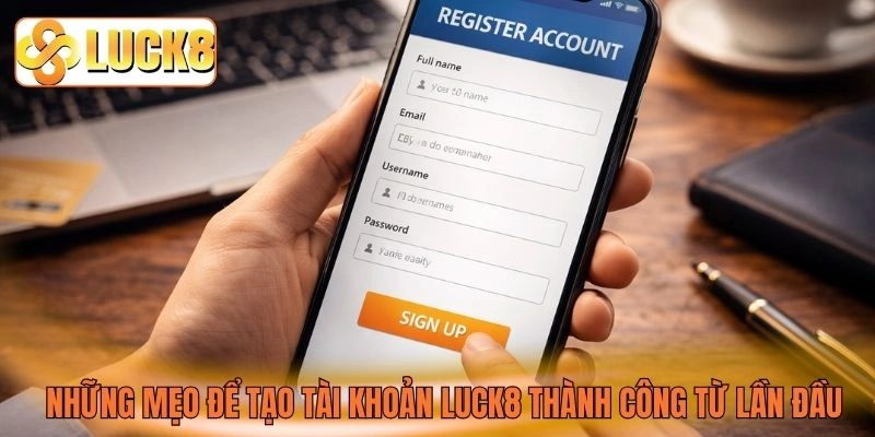 Những mẹo để tạo tài khoản LUCK8 thành công từ lần đầu Những mẹo để tạo tài khoản LUCK8 thành công từ lần đầu