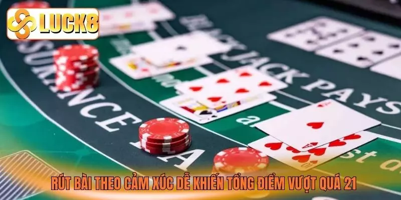 Rút bài theo cảm xúc dễ khiến tổng điểm vượt quá 21 Rút bài theo cảm xúc dễ khiến tổng điểm vượt quá 21