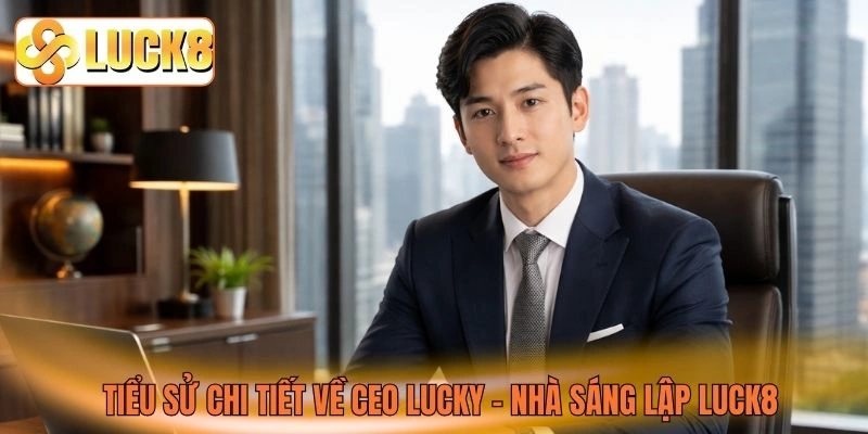 Tiểu sử chi tiết về CEO Lucky - Nhà sáng lập LUCK8 Tiểu sử chi tiết về CEO Lucky - Nhà sáng lập LUCK8