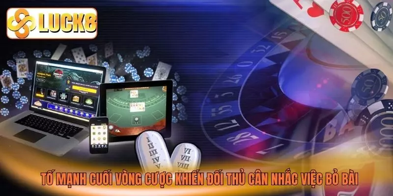 Tố mạnh cuối vòng cược khiến đối thủ cân nhắc việc bỏ bài