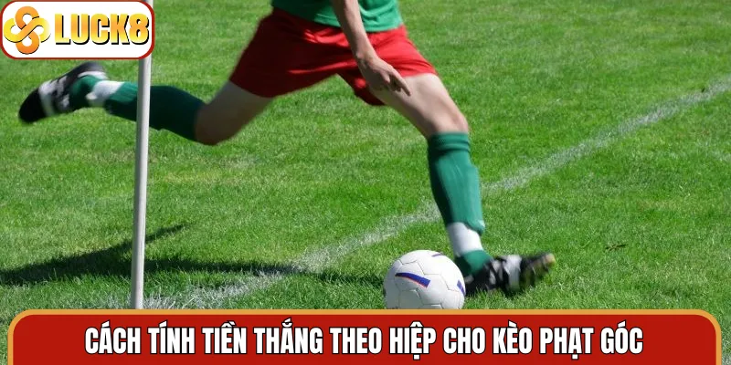 Cách tính tiền thắng theo hiệp cho kèo phạt góc
