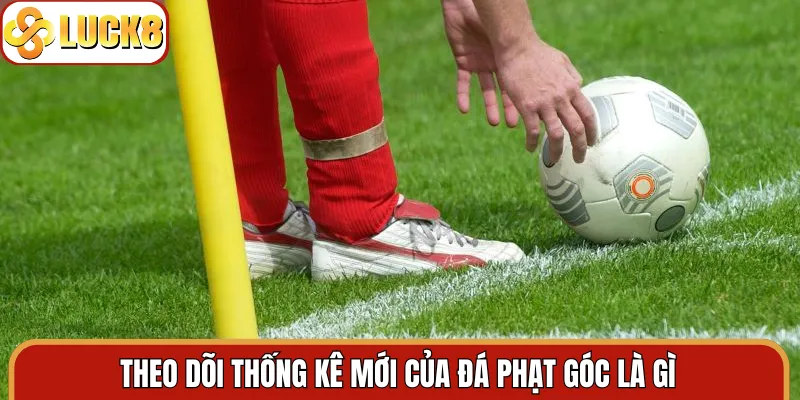 Theo dõi thống kê mới của đá phạt góc là gì