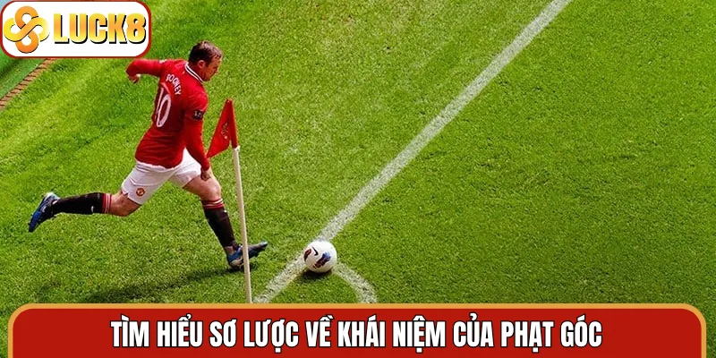 Tìm hiểu sơ lược về khái niệm của phạt góc
